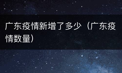 广东疫情新增了多少（广东疫情数量）