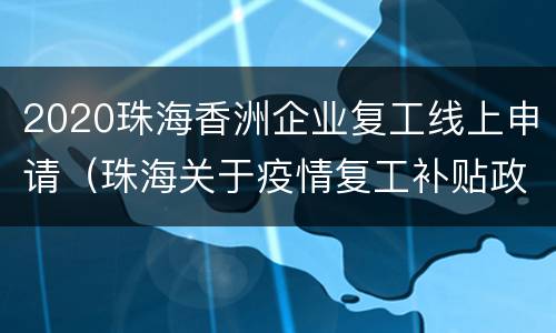 2020珠海香洲企业复工线上申请（珠海关于疫情复工补贴政策）