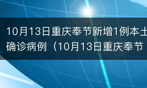 10月13日重庆奉节新增1例本土确诊病例（10月13日重庆奉节新增1例本土确诊病例有多少）