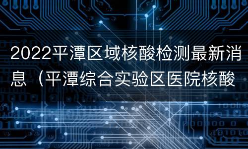2022平潭区域核酸检测最新消息（平潭综合实验区医院核酸检测）