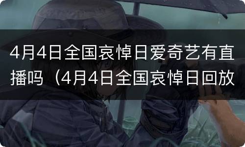 4月4日全国哀悼日爱奇艺有直播吗（4月4日全国哀悼日回放）