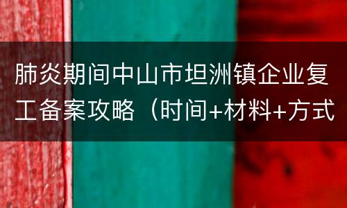 肺炎期间中山市坦洲镇企业复工备案攻略（时间+材料+方式）
