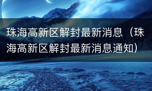 珠海高新区解封最新消息（珠海高新区解封最新消息通知）