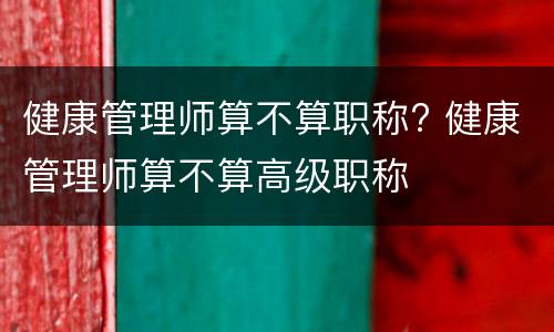 健康管理师算不算职称? 健康管理师算不算高级职称