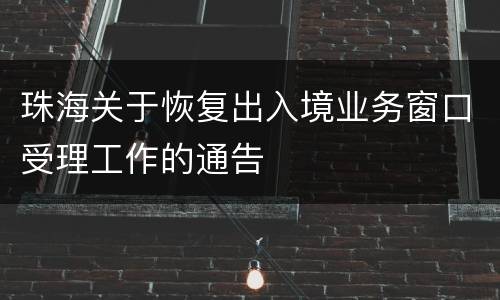 珠海关于恢复出入境业务窗口受理工作的通告