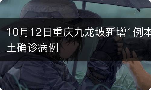 10月12日重庆九龙坡新增1例本土确诊病例