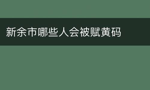新余市哪些人会被赋黄码