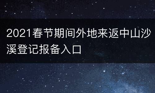 2021春节期间外地来返中山沙溪登记报备入口