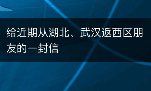 给近期从湖北、武汉返西区朋友的一封信