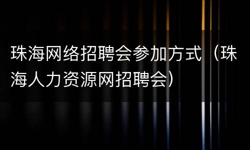 珠海网络招聘会参加方式（珠海人力资源网招聘会）