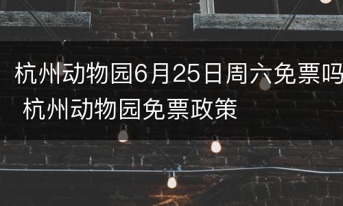 杭州动物园6月25日周六免票吗 杭州动物园免票政策