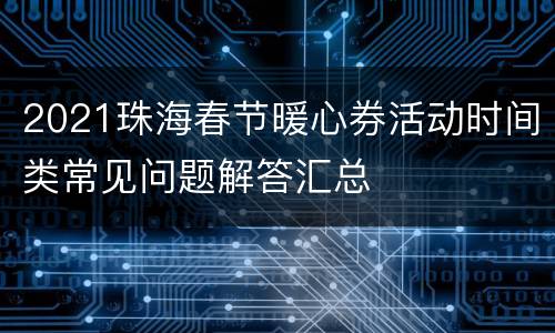2021珠海春节暖心券活动时间类常见问题解答汇总