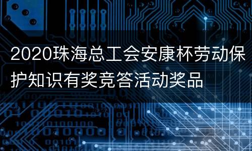 2020珠海总工会安康杯劳动保护知识有奖竞答活动奖品