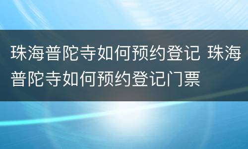 珠海普陀寺如何预约登记 珠海普陀寺如何预约登记门票