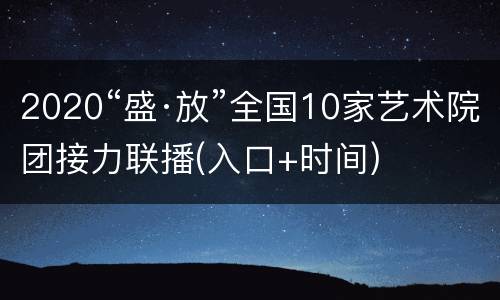 2020“盛·放”全国10家艺术院团接力联播(入口+时间)