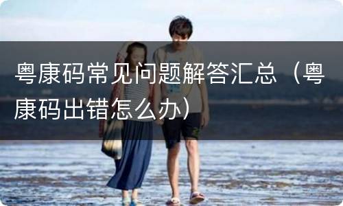 粤康码常见问题解答汇总（粤康码出错怎么办）