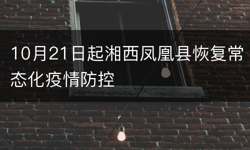 10月21日起湘西凤凰县恢复常态化疫情防控
