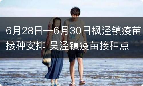 6月28日—6月30日枫泾镇疫苗接种安排 吴泾镇疫苗接种点