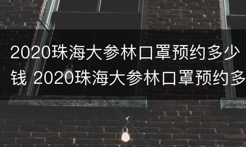 2020珠海大参林口罩预约多少钱 2020珠海大参林口罩预约多少钱一盒