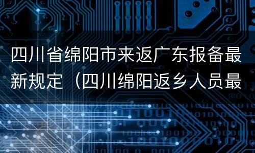 四川省绵阳市来返广东报备最新规定（四川绵阳返乡人员最新规定）