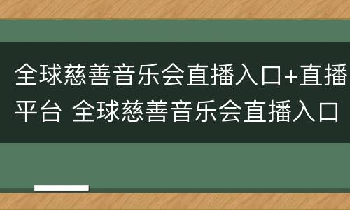 全球慈善音乐会直播入口+直播平台 全球慈善音乐会直播入口 直播平台是什么