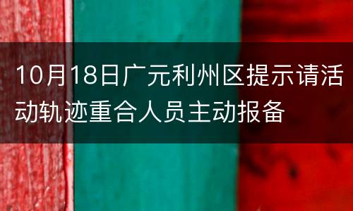 10月18日广元利州区提示请活动轨迹重合人员主动报备