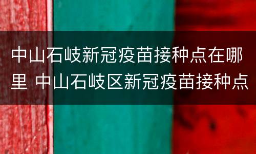 中山石岐新冠疫苗接种点在哪里 中山石岐区新冠疫苗接种点