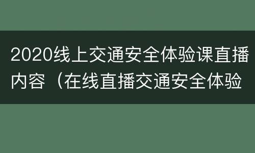 2020线上交通安全体验课直播内容（在线直播交通安全体验课）