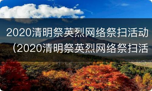 2020清明祭英烈网络祭扫活动（2020清明祭英烈网络祭扫活动图片）
