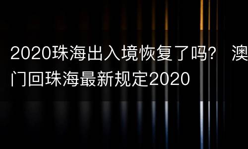 2020珠海出入境恢复了吗？ 澳门回珠海最新规定2020