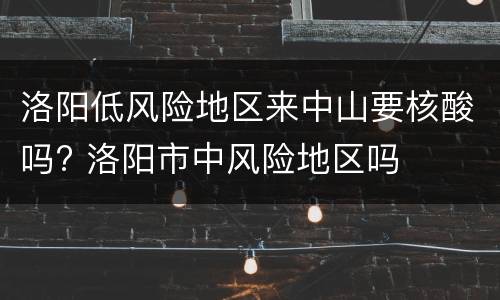 洛阳低风险地区来中山要核酸吗? 洛阳市中风险地区吗