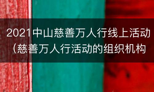 2021中山慈善万人行线上活动（慈善万人行活动的组织机构中山市）