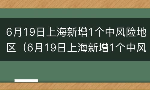 6月19日上海新增1个中风险地区（6月19日上海新增1个中风险地区）