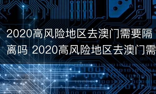 2020高风险地区去澳门需要隔离吗 2020高风险地区去澳门需要隔离吗现在