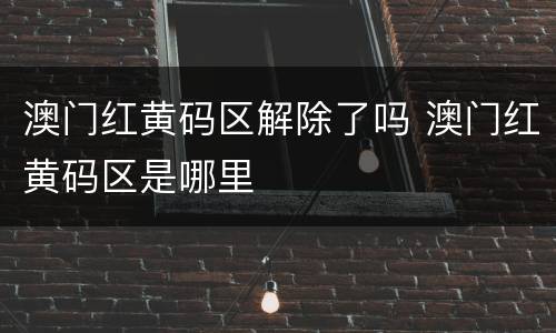 澳门红黄码区解除了吗 澳门红黄码区是哪里