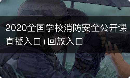 2020全国学校消防安全公开课直播入口+回放入口
