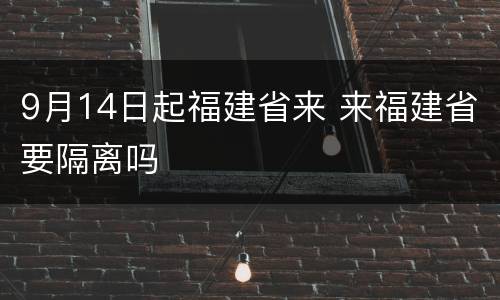 9月14日起福建省来 来福建省要隔离吗