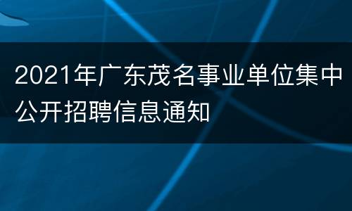 2021年广东茂名事业单位集中公开招聘信息通知