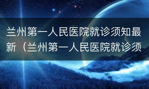 兰州第一人民医院就诊须知最新（兰州第一人民医院就诊须知最新消息）