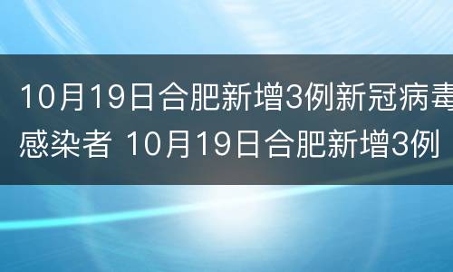 10月19日合肥新增3例新冠病毒感染者 10月19日合肥新增3例新冠病毒感染者有多少