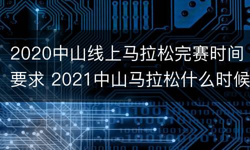 2020中山线上马拉松完赛时间要求 2021中山马拉松什么时候开始