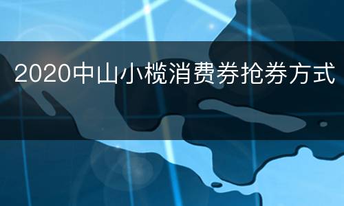 2020中山小榄消费券抢券方式