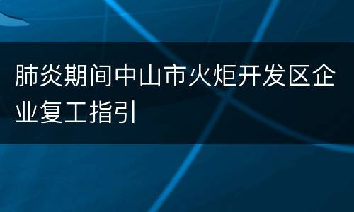肺炎期间中山市火炬开发区企业复工指引