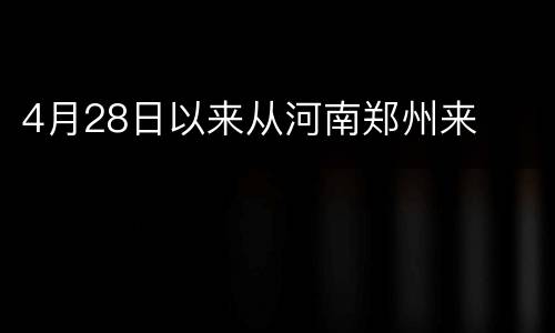 4月28日以来从河南郑州来