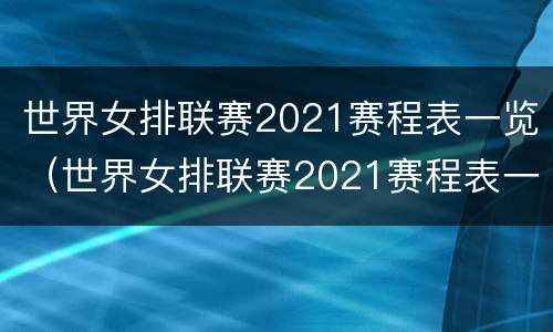 世界女排联赛2021赛程表一览（世界女排联赛2021赛程表一览）