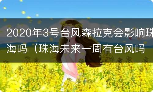 2020年3号台风森拉克会影响珠海吗（珠海未来一周有台风吗）
