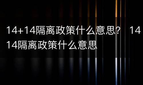 14+14隔离政策什么意思？ 1414隔离政策什么意思