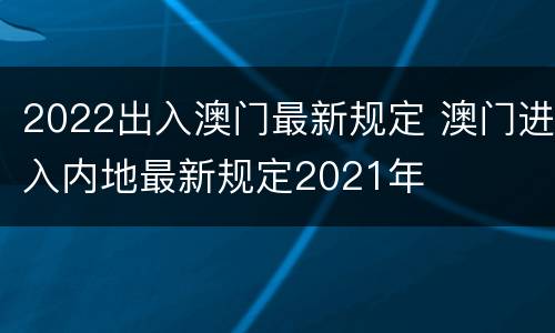2022出入澳门最新规定 澳门进入内地最新规定2021年