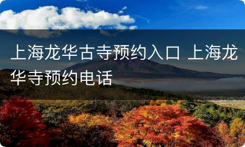 上海龙华古寺预约入口 上海龙华寺预约电话