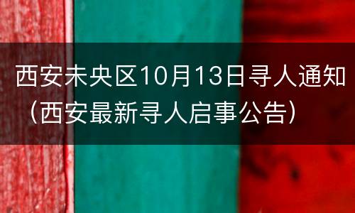 西安未央区10月13日寻人通知（西安最新寻人启事公告）